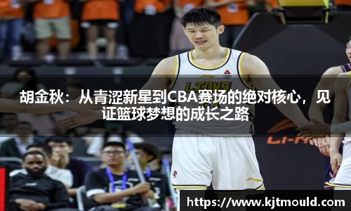 胡金秋：从青涩新星到CBA赛场的绝对核心，见证篮球梦想的成长之路