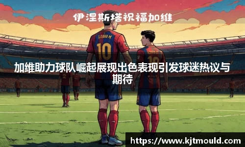 加维助力球队崛起展现出色表现引发球迷热议与期待