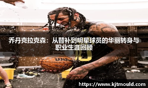 乔丹克拉克森：从替补到明星球员的华丽转身与职业生涯回顾