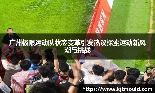 广州极限运动队状态变革引发热议探索运动新风潮与挑战